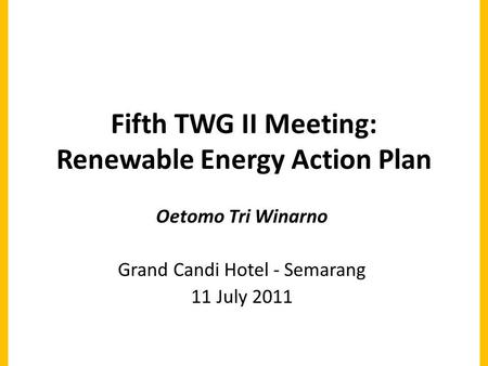 Fifth TWG II Meeting: Renewable Energy Action Plan Oetomo Tri Winarno Grand Candi Hotel - Semarang 11 July 2011.