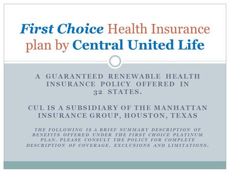 A GUARANTEED RENEWABLE HEALTH INSURANCE POLICY OFFERED IN 32 STATES. CUL IS A SUBSIDIARY OF THE MANHATTAN INSURANCE GROUP, HOUSTON, TEXAS THE FOLLOWING.