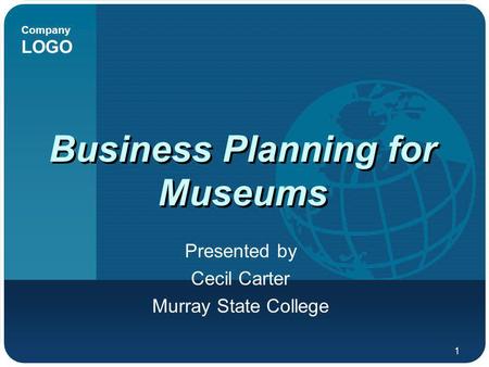 Company LOGO 1 Business Planning for Museums Presented by Cecil Carter Murray State College.