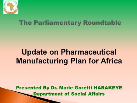 1 The Parliamentary Roundtable Update on Pharmaceutical Manufacturing Plan for Africa Presented By Dr. Marie Goretti HARAKEYE Department of Social Affairs.