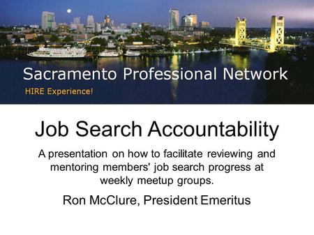 Job Search Accountability A presentation on how to facilitate reviewing and mentoring members' job search progress at weekly meetup groups. Ron McClure,