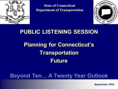 State of Connecticut Department of Transportation PUBLIC LISTENING SESSION Planning for Connecticuts TransportationFuture September 2003 Beyond Ten… A.