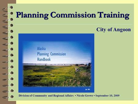 Planning Commission Training Division of Community and Regional Affairs Nicole Grewe September 10, 2009 City of Angoon.