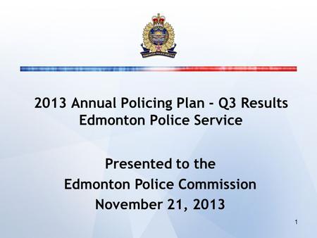 2013 Annual Policing Plan - Q3 Results Edmonton Police Service Presented to the Edmonton Police Commission November 21, 2013 1.