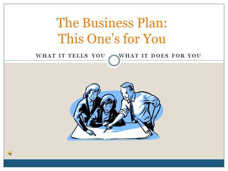 WHAT IT TELLS YOU WHAT IT DOES FOR YOU The Business Plan: This Ones for You.