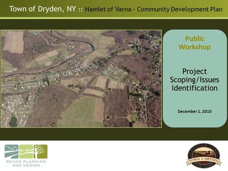 Town of Dryden, NY :: Hamlet of Varna – Community Development Plan Public Workshop Project Scoping/Issues Identification December 1, 2010.
