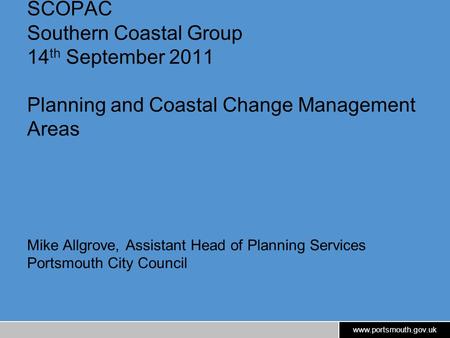 Www.portsmouth.gov.uk SCOPAC Southern Coastal Group 14 th September 2011 Planning and Coastal Change Management Areas Mike Allgrove, Assistant Head of.