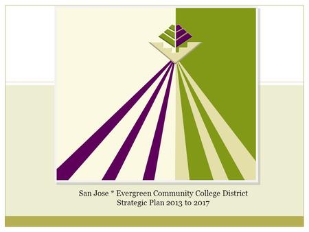 San Jose * Evergreen Community College District Strategic Plan 2013 to 2017.