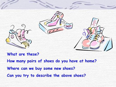 What are these? How many pairs of shoes do you have at home? Where can we buy some new shoes? Can you try to describe the above shoes?