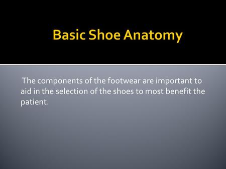 The components of the footwear are important to aid in the selection of the shoes to most benefit the patient.