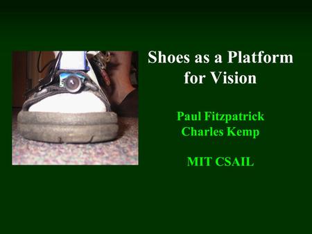Shoes as a Platform for Vision Paul Fitzpatrick Charles Kemp MIT CSAIL.