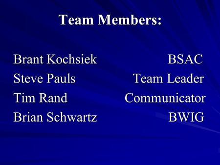 Team Members: Brant Kochsiek BSAC Steve Pauls Team Leader Tim Rand Communicator Brian Schwartz BWIG.