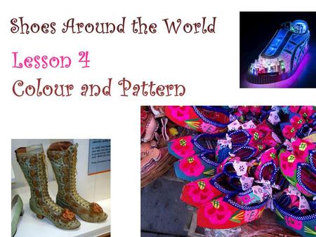 Shoes Around the World Lesson 4 Colour and Pattern.