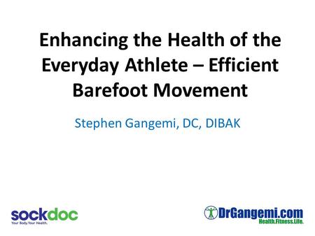 Enhancing the Health of the Everyday Athlete – Efficient Barefoot Movement Stephen Gangemi, DC, DIBAK.