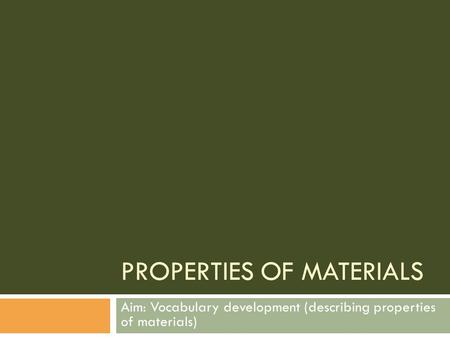 PROPERTIES OF MATERIALS Aim: Vocabulary development (describing properties of materials)