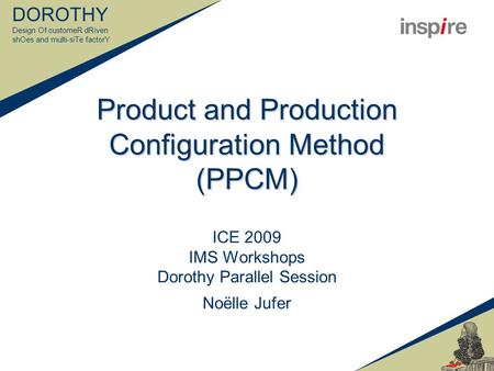 DOROTHY Design Of customeR dRiven shOes and multi-siTe factorY Product and Production Configuration Method (PPCM) ICE 2009 IMS Workshops Dorothy Parallel.