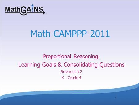 1 Math CAMPPP 2011 Proportional Reasoning: Learning Goals & Consolidating Questions Breakout #2 K - Grade 4.