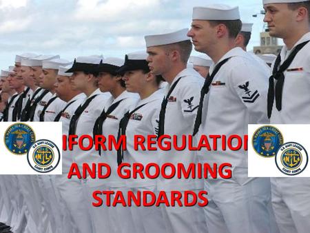 UNIFORM REGULATIONS AND GROOMING STANDARDS. WEARING UNIFORMS WITH PRIDE -Uniforms should reflect pride in yourself, the United States Navy, and the United.