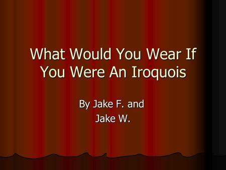 What Would You Wear If You Were An Iroquois By Jake F. and Jake W.