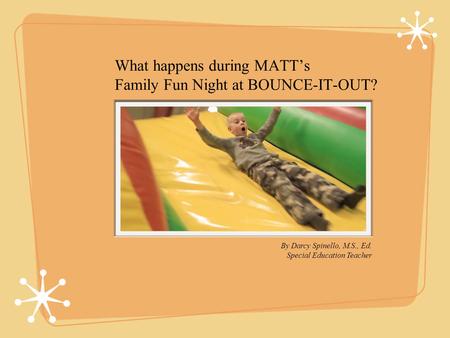 What happens during MATTs Family Fun Night at BOUNCE-IT-OUT? By Darcy Spinello, M.S., Ed. Special Education Teacher.