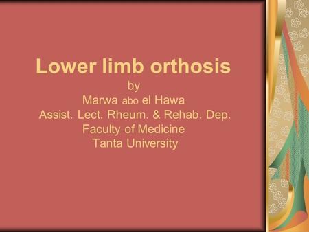 Lower limb orthosis by Marwa abo el Hawa Assist. Lect. Rheum. & Rehab