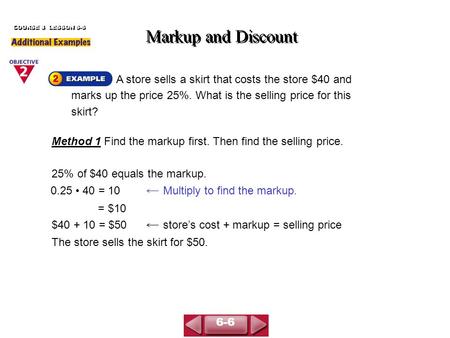 A store sells a skirt that costs the store $40 and marks up the price 25%. What is the selling price for this skirt? Markup and Discount COURSE 3 LESSON.