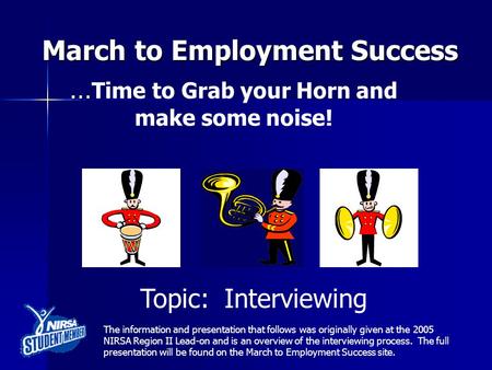 March to Employment Success … … Time to Grab your Horn and make some noise! Topic: Interviewing The information and presentation that follows was originally.