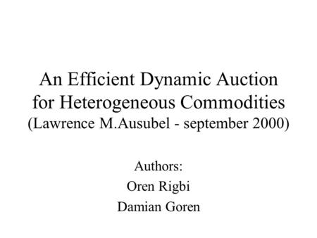 An Efficient Dynamic Auction for Heterogeneous Commodities (Lawrence M.Ausubel - september 2000) Authors: Oren Rigbi Damian Goren.