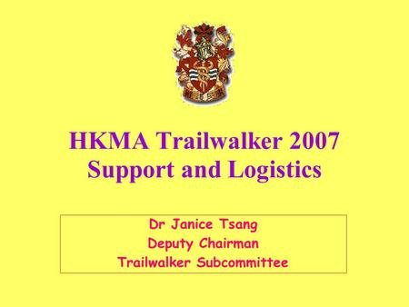 HKMA Trailwalker 2007 Support and Logistics Dr Janice Tsang Deputy Chairman Trailwalker Subcommittee.