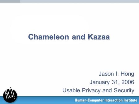 Jason I. Hong January 31, 2006 Usable Privacy and Security Chameleon and Kazaa.