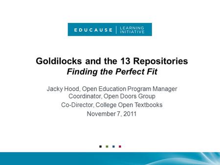 Goldilocks and the 13 Repositories Finding the Perfect Fit Jacky Hood, Open Education Program Manager Coordinator, Open Doors Group Co-Director, College.