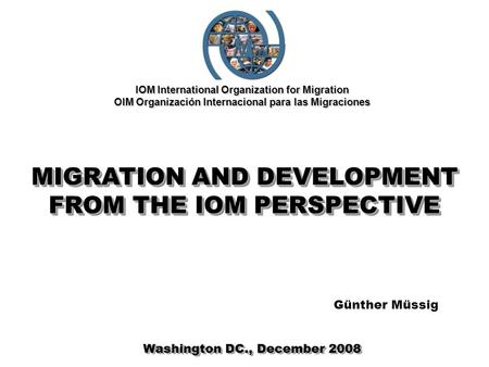 IOM International Organization for Migration OIM Organización Internacional para las Migraciones MIGRATION AND DEVELOPMENT FROM THE IOM PERSPECTIVE Washington.