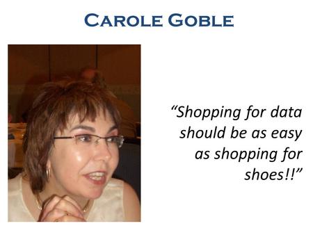 Shopping for data should be as easy as shopping for shoes!! Carole Goble.