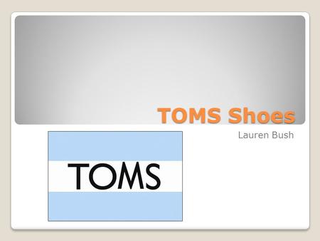 TOMS Shoes Lauren Bush. What is TOMS? For-profit company in Santa Monica, CA 2006, Blake Mycoskie Shoes based off of Argentinas alpargata Shoes for Tomorrow.