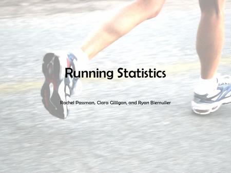 Running Statistics Rachel Passman, Ciara Gilligan, and Ryan Biemuller.
