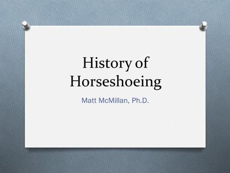 History of Horseshoeing Matt McMillan, Ph.D.. History O Who is credited with making the first horseshoes? O Egyptians and Persians O What were they made.