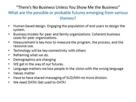 Theres No Business Unless You Show Me the Business What are the possible or probable futures emerging from various themes? Human based design. Engaging.