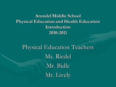 Arundel Middle School Physical Education and Health Education Introduction 2010-2011 Physical Education Teachers Ms. Riedel Mr. Bidle Mr. Lively.
