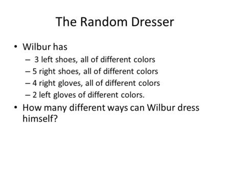 The Random Dresser Wilbur has – 3 left shoes, all of different colors – 5 right shoes, all of different colors – 4 right gloves, all of different colors.