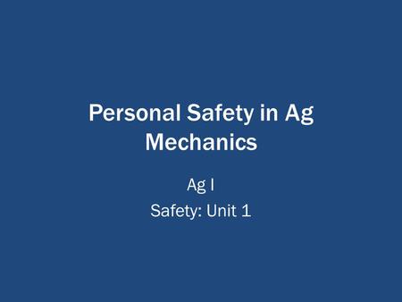 Personal Safety in Ag Mechanics Ag I Safety: Unit 1.