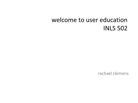 Welcome to user education INLS 502 rachael clemens.