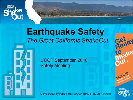 Earthquake Safety The Great California ShakeOut UCOP September 2010 Safety Meeting Developed by Karen Hsi, UCOP EH&S Student Intern.