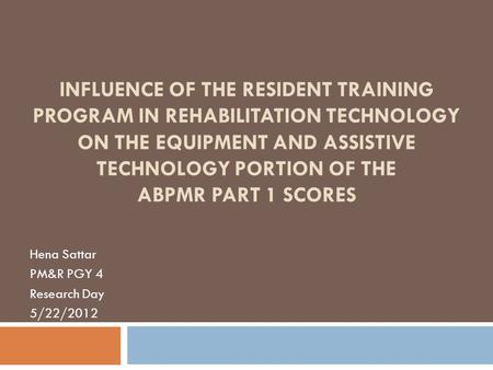 INFLUENCE OF THE RESIDENT TRAINING PROGRAM IN REHABILITATION TECHNOLOGY ON THE EQUIPMENT AND ASSISTIVE TECHNOLOGY PORTION OF THE ABPMR PART 1 SCORES Hena.