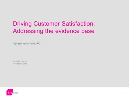 Driving Customer Satisfaction: Addressing the evidence base A presentation to HMRC Michelle Harrison November 2011 1.