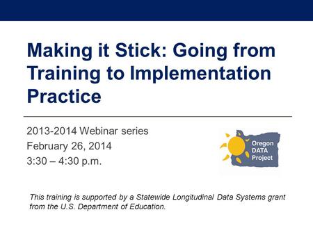 2013-2014 Webinar series February 26, 2014 3:30 – 4:30 p.m. This training is supported by a Statewide Longitudinal Data Systems grant from the U.S. Department.
