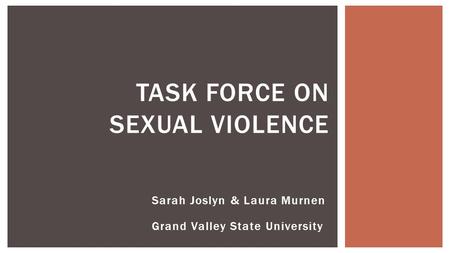 Sarah Joslyn & Laura Murnen Grand Valley State University TASK FORCE ON SEXUAL VIOLENCE.