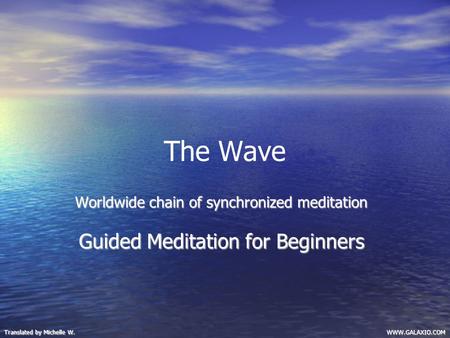 The Wave Worldwide chain of synchronized meditation Guided Meditation for Beginners WWW.GALAXIO.COM Translated by Michelle W.