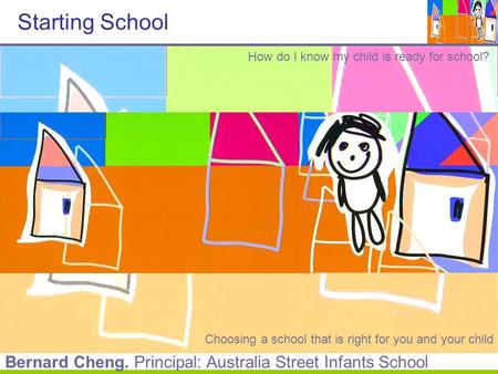 Starting School How do I know my child is ready for school? Choosing a school that is right for you and your child Bernard Cheng. Principal: Australia.