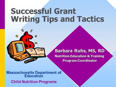 Successful Grant Writing Tips and Tactics Barbara Ruhs, MS, RD Nutrition Education & Training Program Coordinator Massachusetts Department of Education.