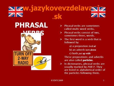 © ENY 20091 www.jazykovevzdelavanie.sk PHRASAL VERBS Phrasal verbs are sometimes called multi-word verbs. Phrasal verbs consist of two, sometimes three,